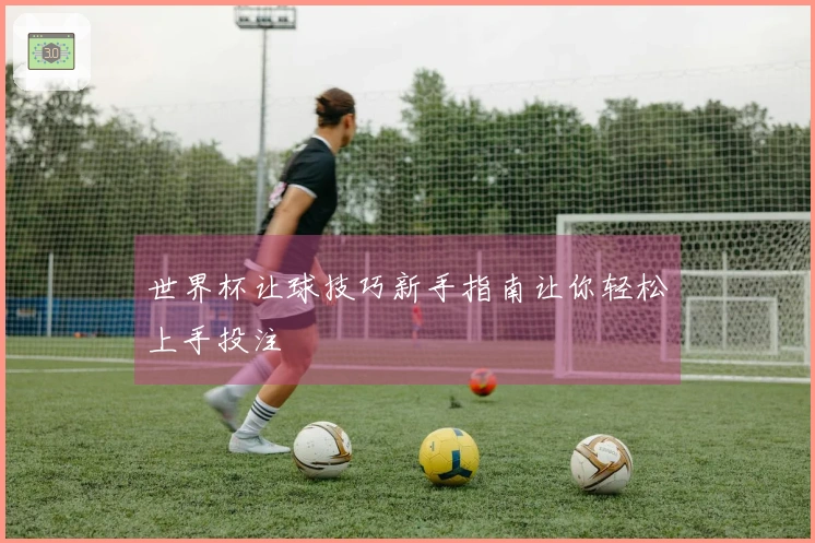 世界杯让球技巧新手指南让你轻松上手投注