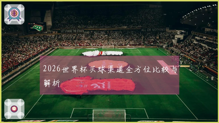 2026世界杯买球渠道全方位比较与解析