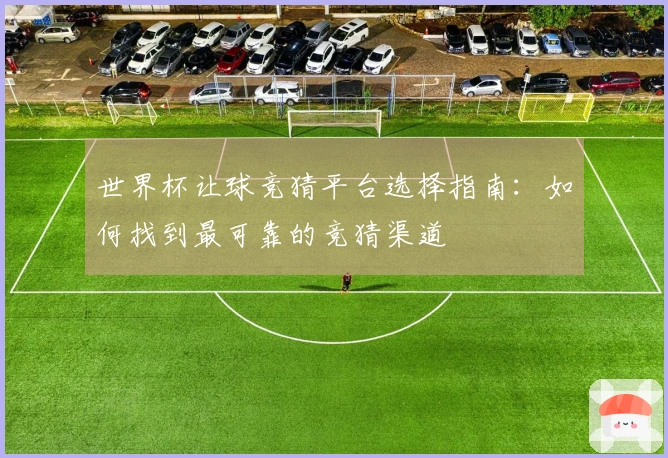世界杯让球竞猜平台选择指南：如何找到最可靠的竞猜渠道