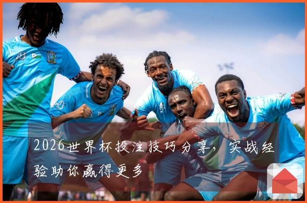 2026世界杯投注技巧分享，实战经验助你赢得更多