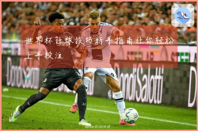 世界杯让球技巧新手指南让你轻松上手投注