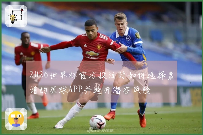 2026世界杯官方投注时如何选择靠谱的买球APP并避开潜在风险
