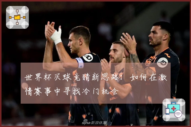 世界杯买球竞猜新思路：如何在激情赛事中寻找冷门机会