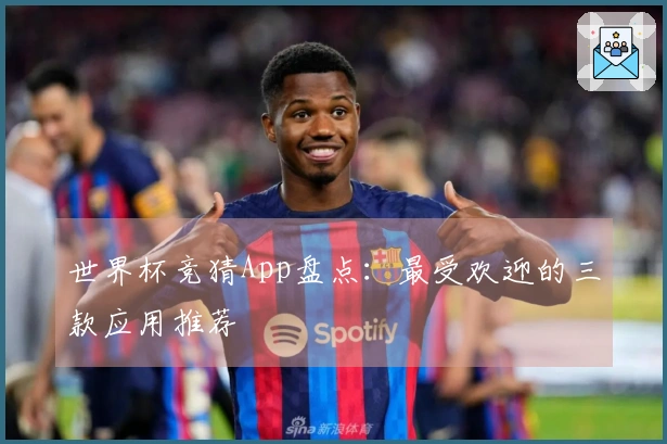 世界杯竞猜App盘点：最受欢迎的三款应用推荐