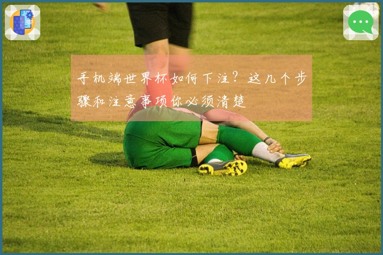 手机端世界杯如何下注？这几个步骤和注意事项你必须清楚