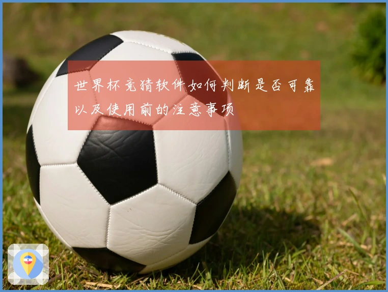 世界杯竞猜软件如何判断是否可靠以及使用前的注意事项